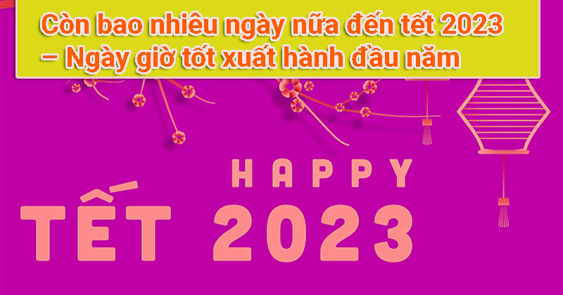 Còn bao nhiêu ngày nữa đến tết 2023 – Ngày giờ tốt xuất hành đầu năm