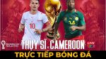 Link trực tiếp Thụy sĩ vs Cameroon xem chuẩn không bị giật