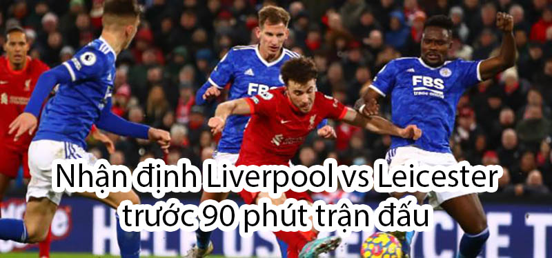 Nhận định Liverpool vs Leicester trước 90 phút trận đấu