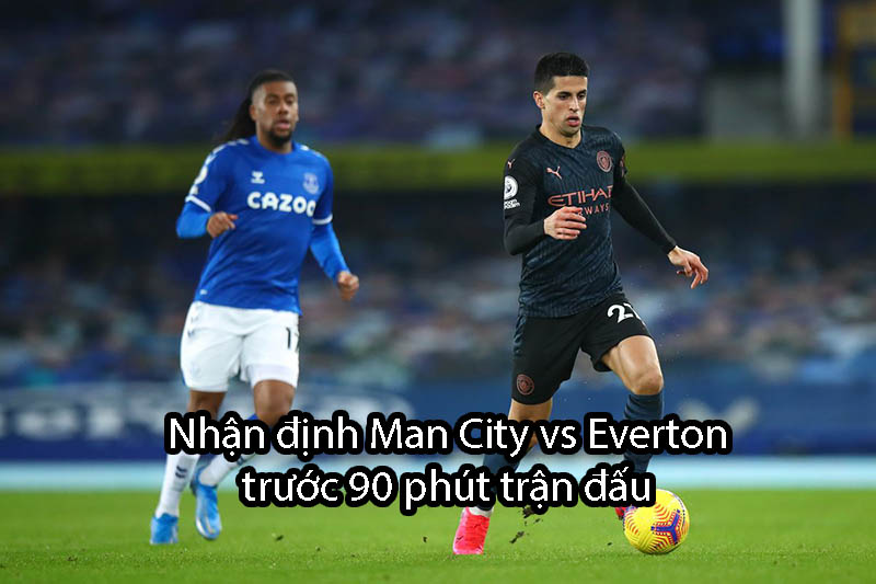 Nhận định Man City vs Everton trước 90 phút trận đấu