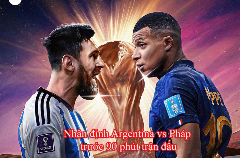 Nhận định Argentina vs Pháp trước 90 phút trận đấu