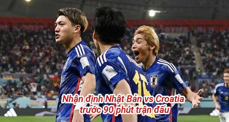 Nhận định Nhật Bản vs Croatia trước 90 phút trận đấu