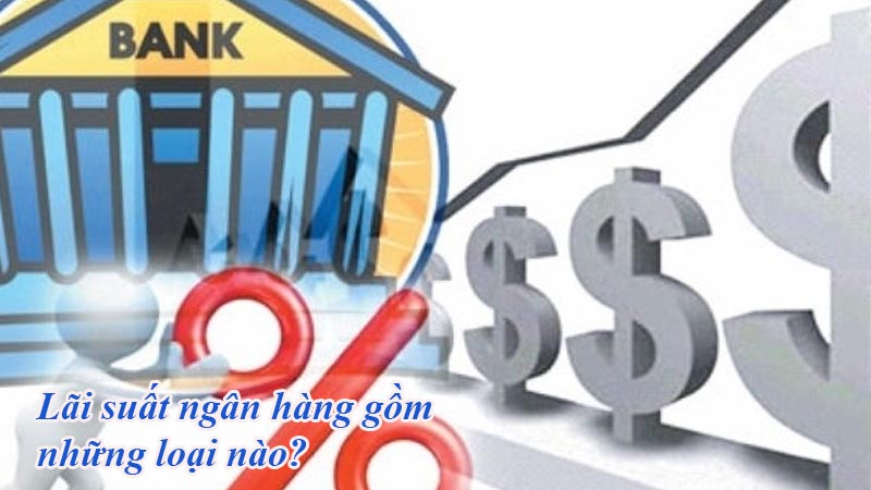 Lãi suất ngân hàng gồm những loại nào?