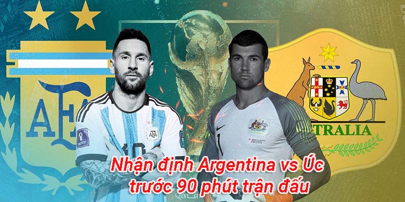 Nhận định Argentina vs Úc trước 90 phút trận đấu