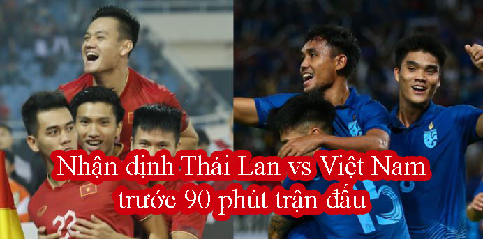 Nhận định Thái Lan vs Việt Nam trước 90 phút trận đấu