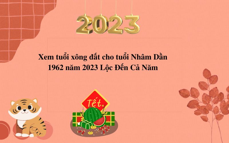 Xem tuổi xông đất cho tuổi Nhâm Dần 1962 năm 2023 Lộc Đến Cả Năm